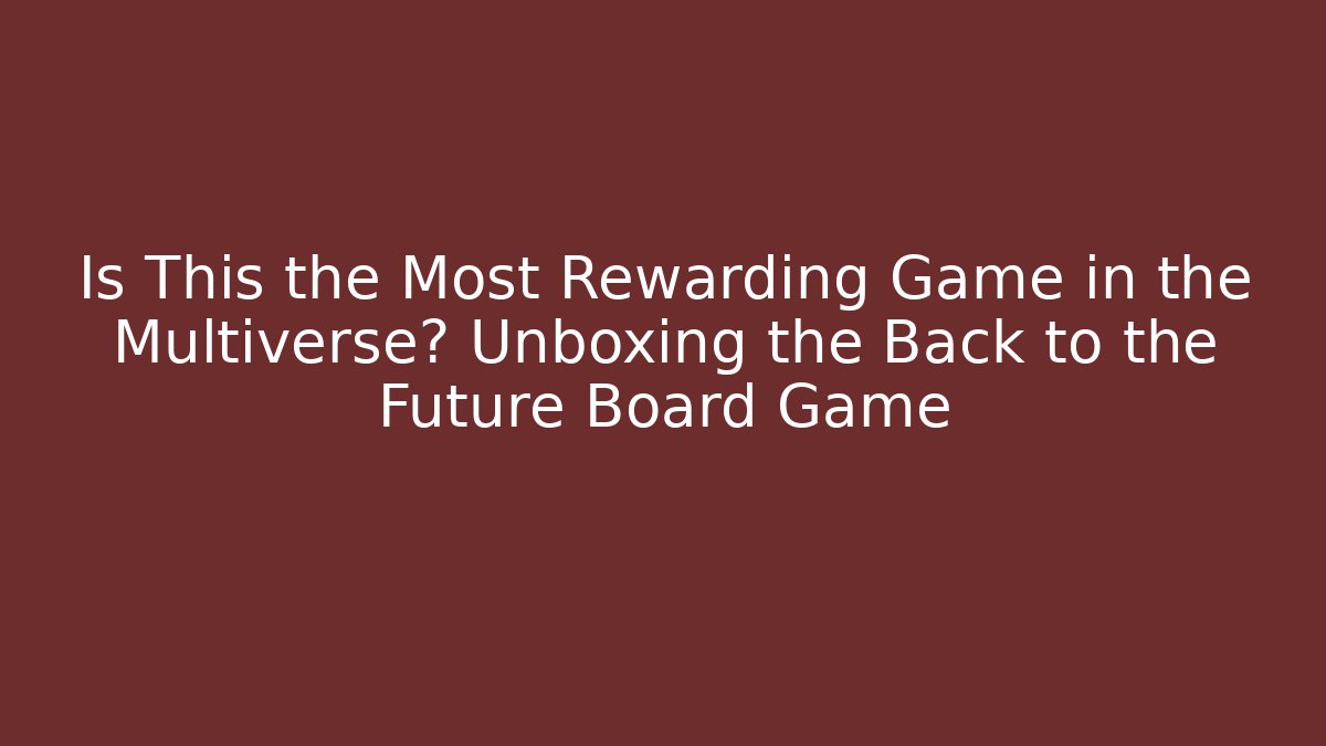 Is This the Most Rewarding Game in the Multiverse? Unboxing the Back to the Future Board Game