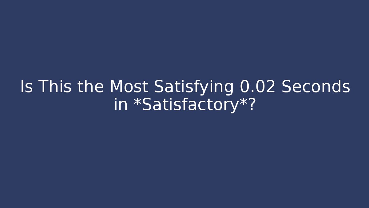 Is This the Most Satisfying 0.02 Seconds in *Satisfactory*?