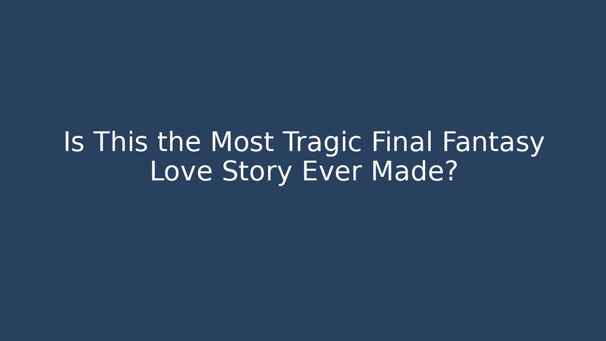 Is This the Most Tragic Final Fantasy Love Story Ever Made?