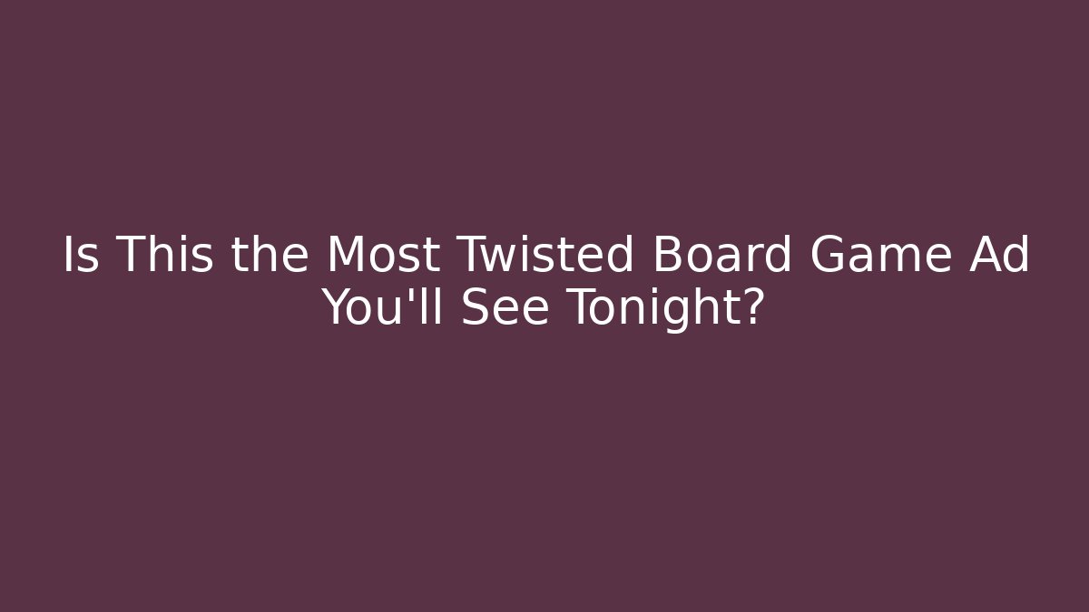 Is This the Most Twisted Board Game Ad You'll See Tonight?