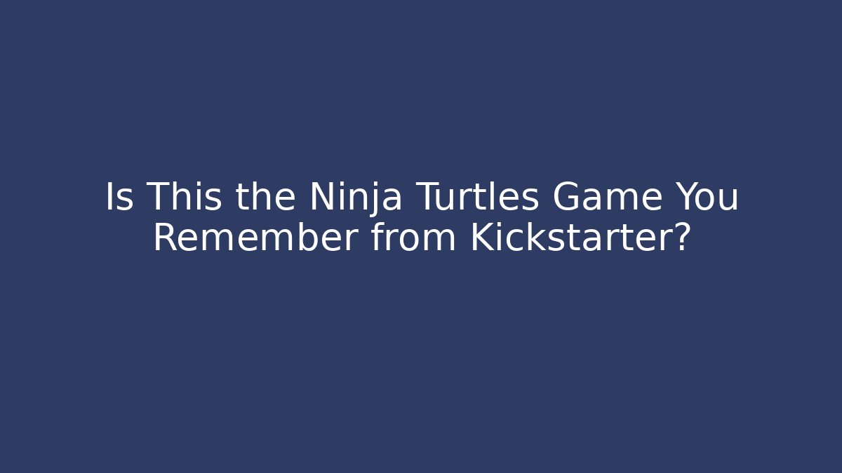 Is This the Ninja Turtles Game You Remember from Kickstarter?