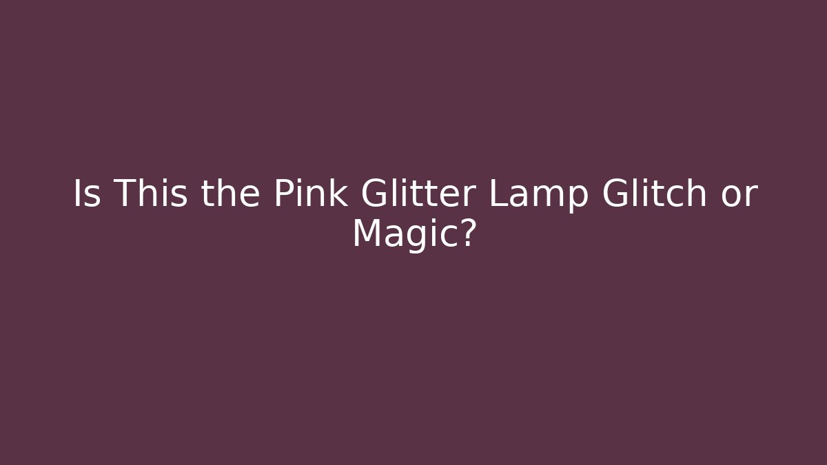 Is This the Pink Glitter Lamp Glitch or Magic?