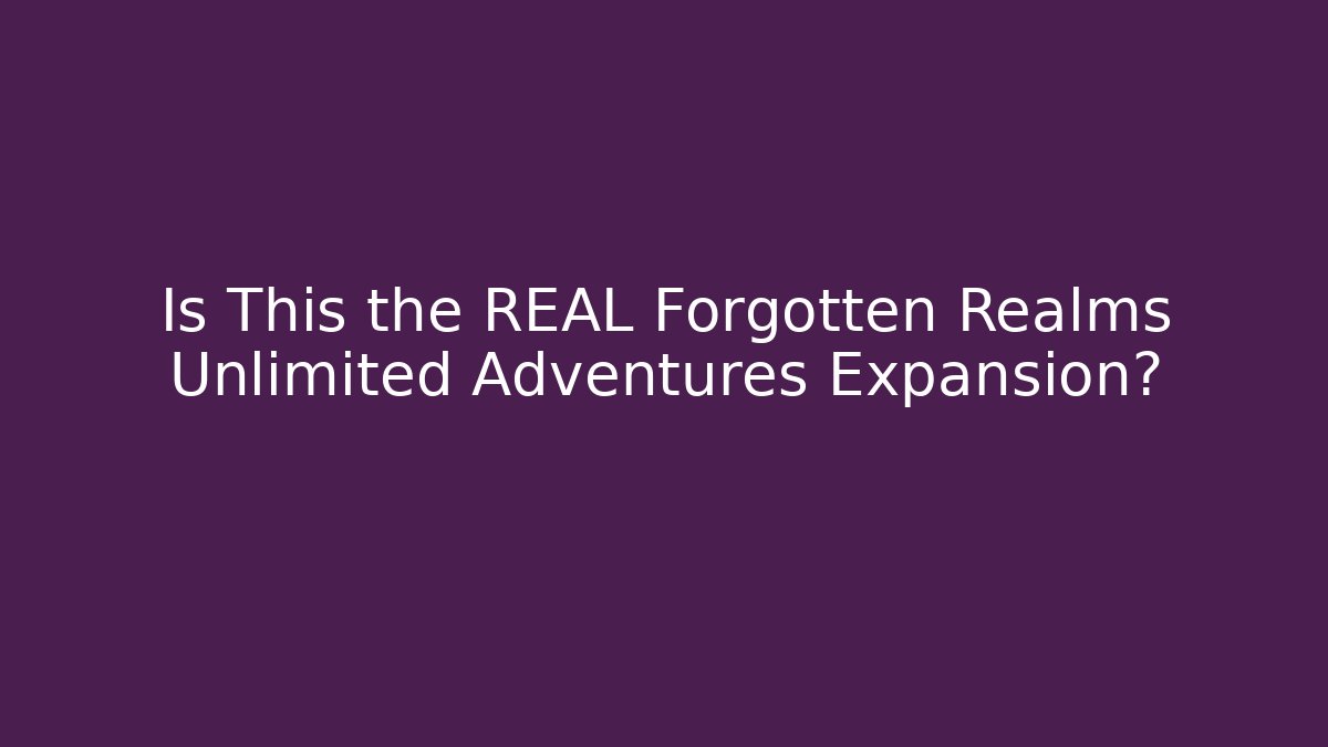 Is This the REAL Forgotten Realms Unlimited Adventures Expansion?
