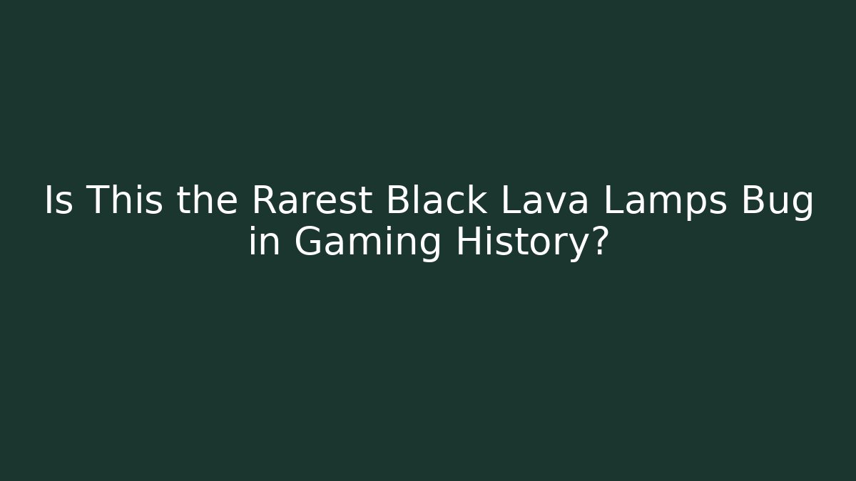 Is This the Rarest Black Lava Lamps Bug in Gaming History?