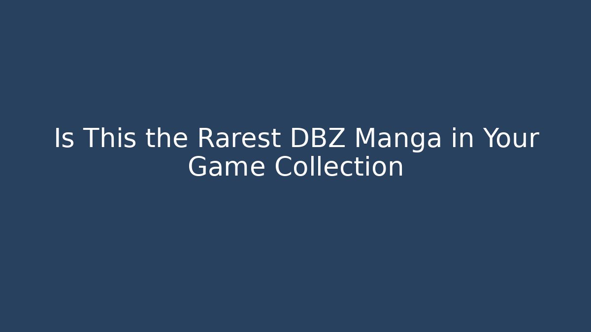 Is This the Rarest DBZ Manga in Your Game Collection