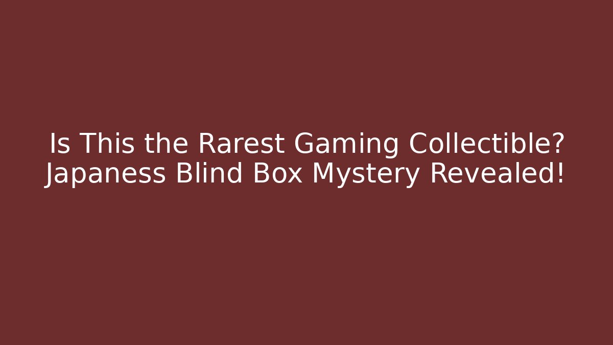 Is This the Rarest Gaming Collectible? Japaness Blind Box Mystery Revealed!