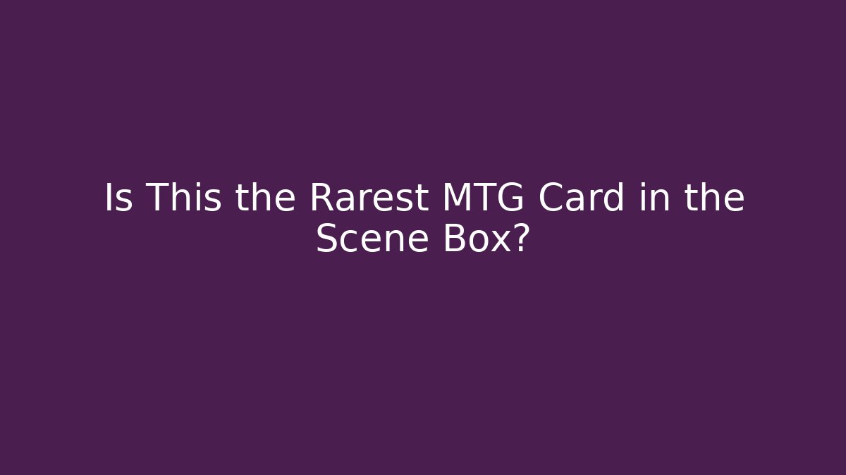 Is This the Rarest MTG Card in the Scene Box?