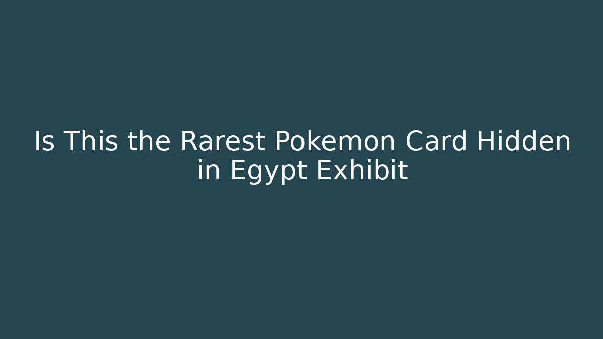 Is This the Rarest Pokémon Card Hidden in Egypt Exhibit