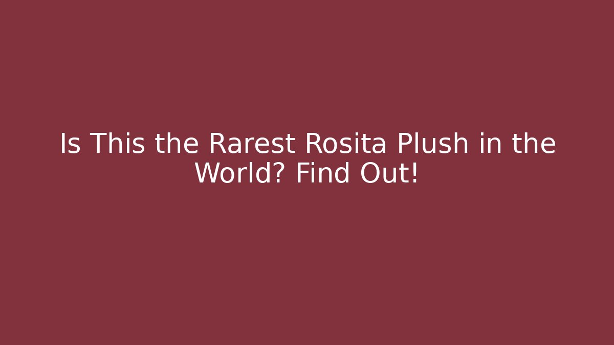 Is This the Rarest Rosita Plush in the World? Find Out!