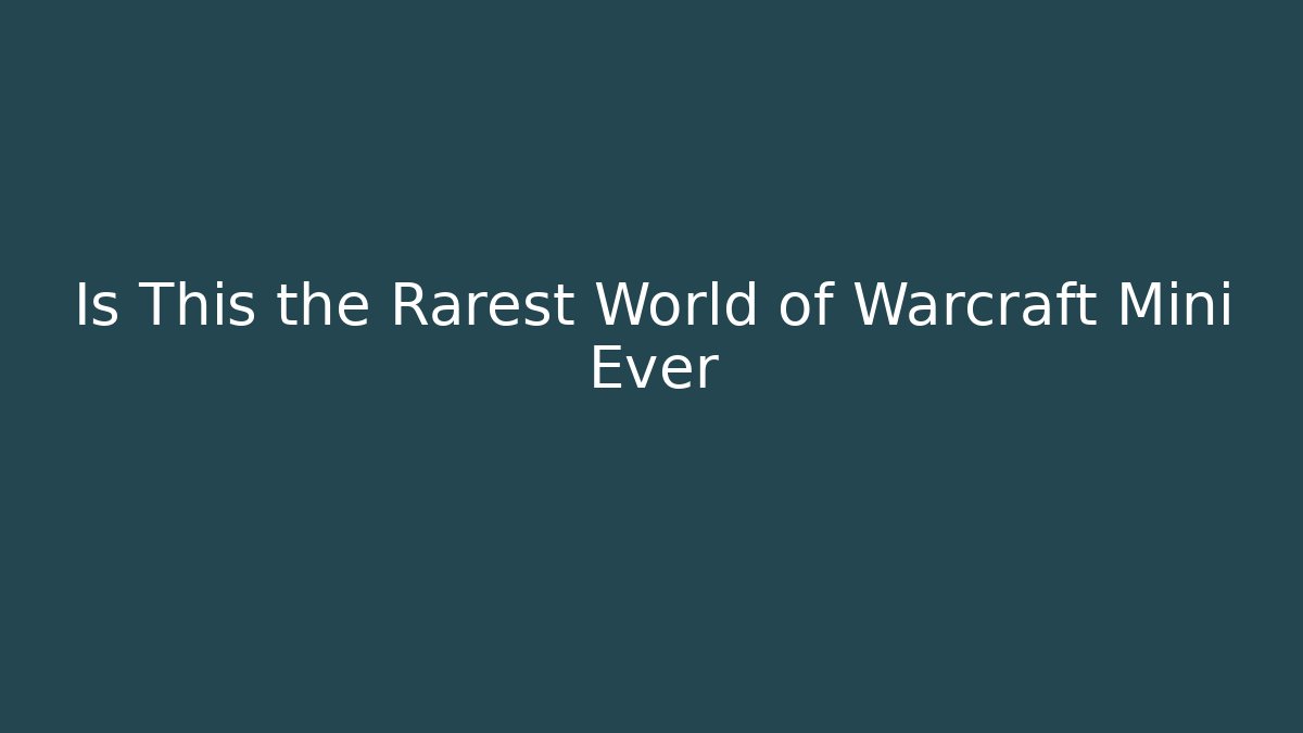 Is This the Rarest World of Warcraft Mini Ever