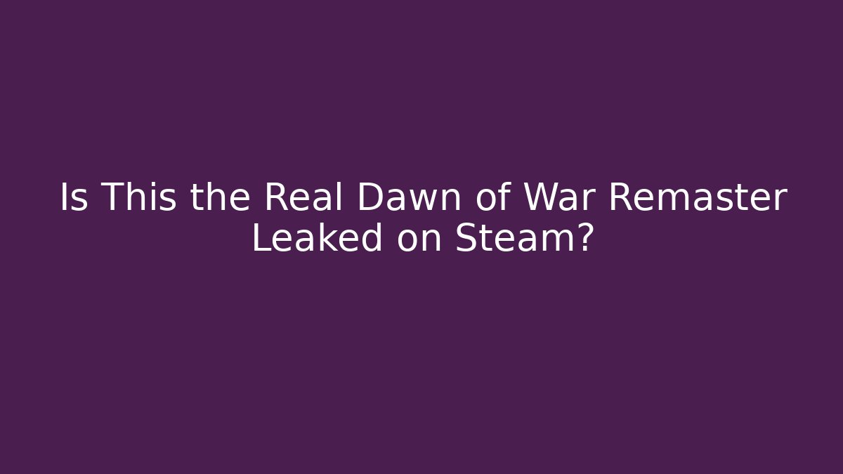 Is This the Real Dawn of War Remaster Leaked on Steam?