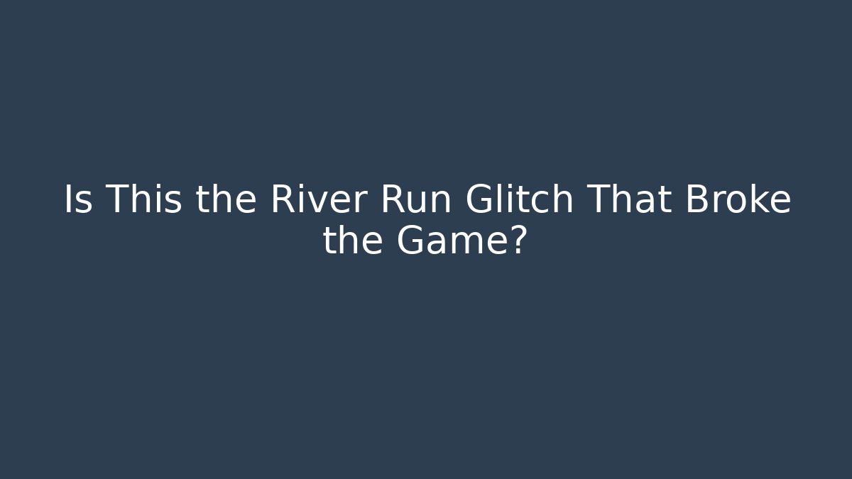 Is This the River Run Glitch That Broke the Game?