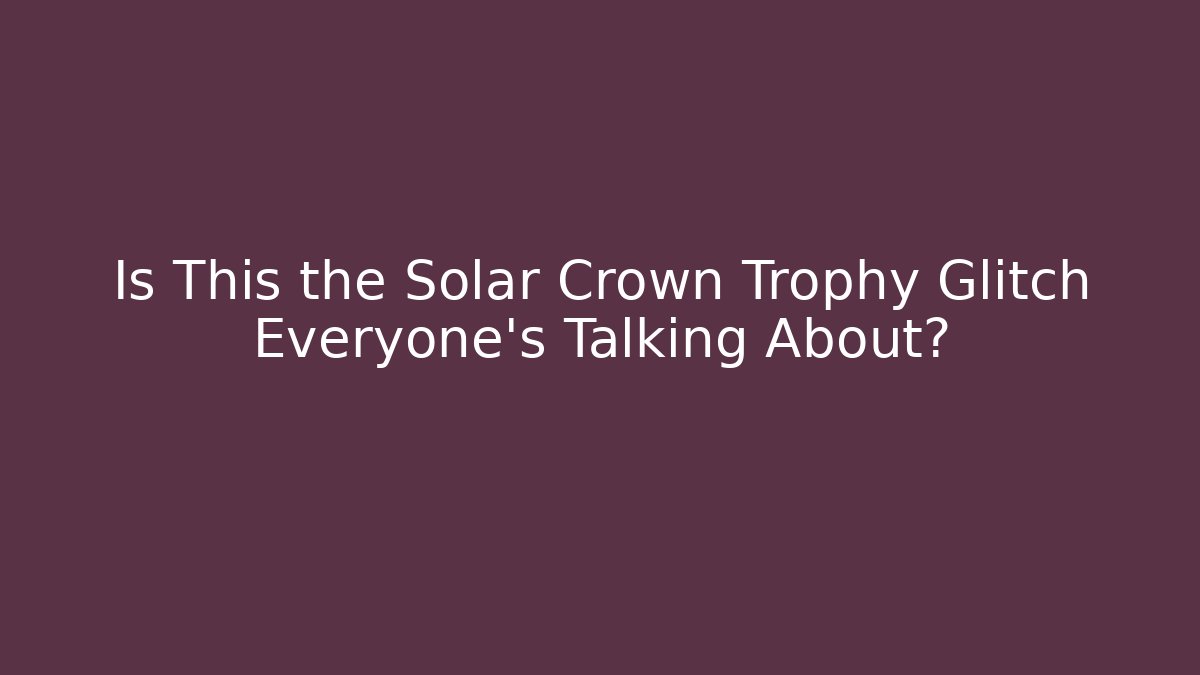 Is This the Solar Crown Trophy Glitch Everyone’s Talking About?