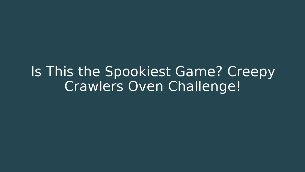 Is This the Spookiest Game? Creepy Crawlers Oven Challenge!