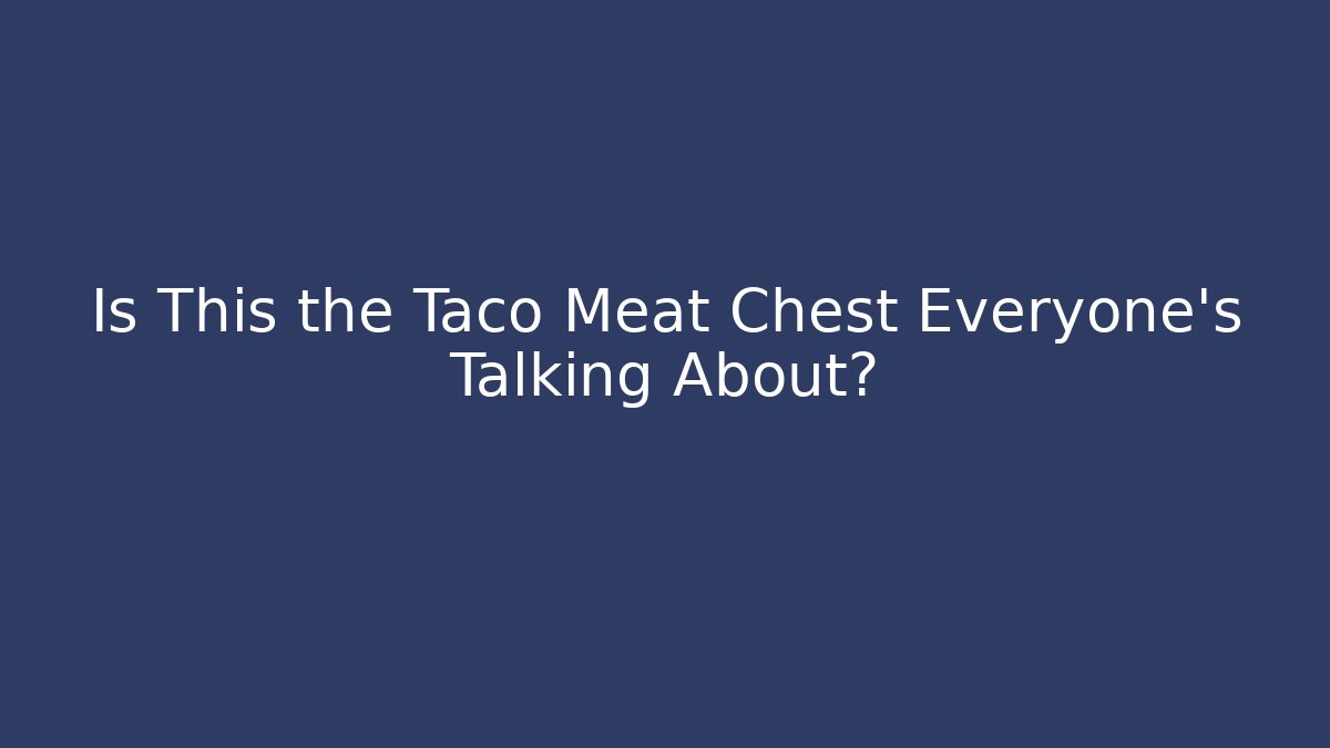 Is This the Taco Meat Chest Everyone’s Talking About?