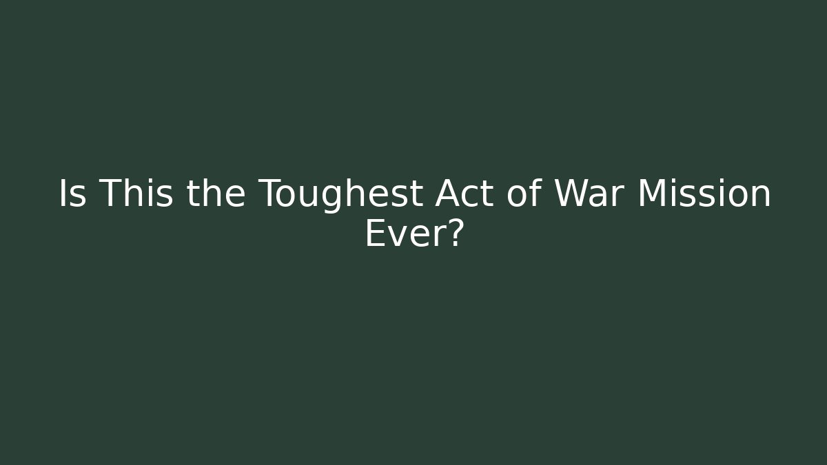 Is This the Toughest Act of War Mission Ever?