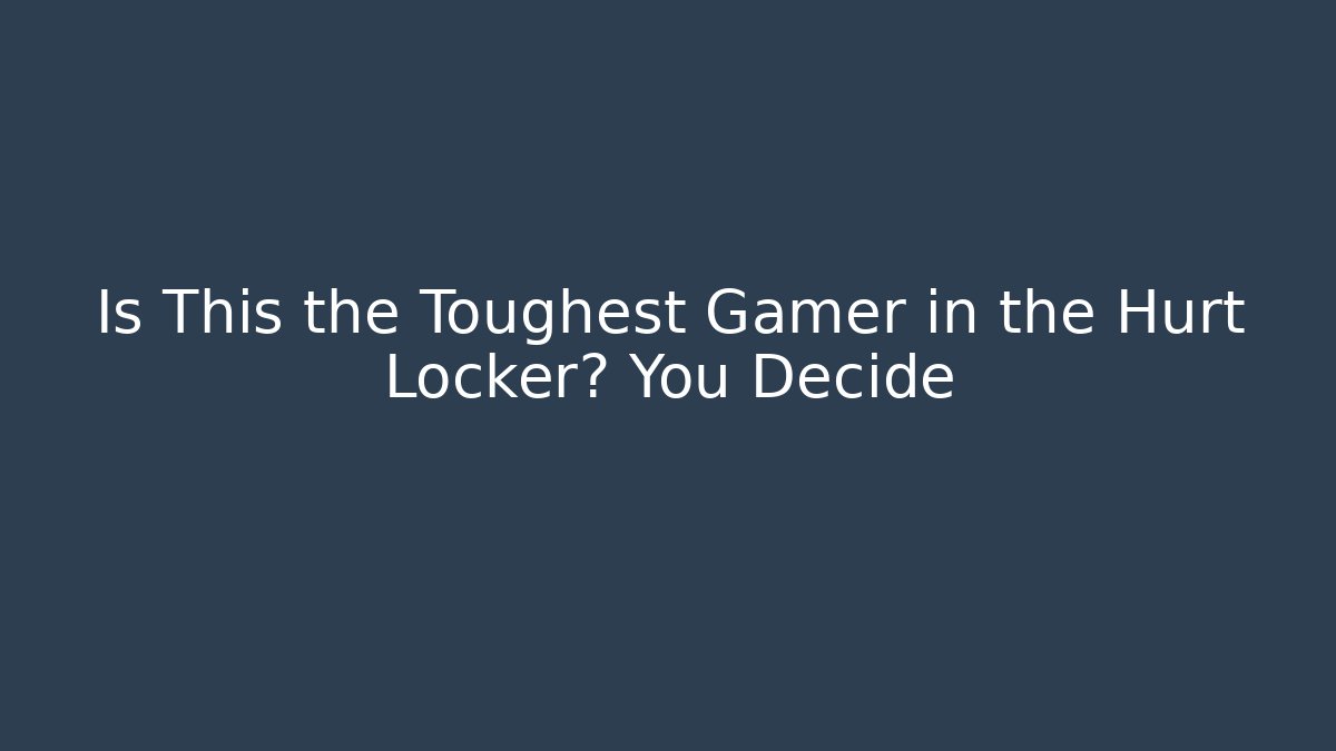 Is This the Toughest Gamer in the Hurt Locker? You Decide