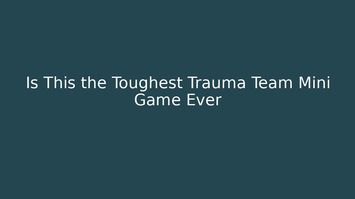 Is This the Toughest Trauma Team Mini Game Ever