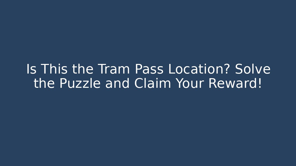 Is This the Tram Pass Location? Solve the Puzzle and Claim Your Reward!
