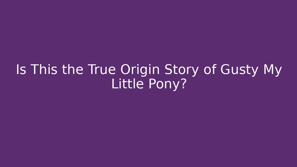 Is This the True Origin Story of Gusty My Little Pony?