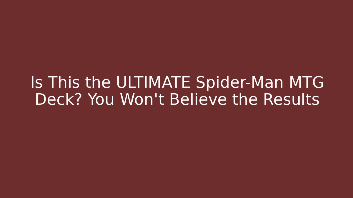 Is This the ULTIMATE Spider-Man MTG Deck? You Won’t Believe the Results