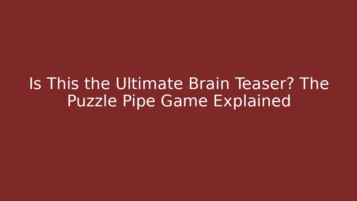 Is This the Ultimate Brain Teaser? The Puzzle Pipe Game Explained - Buddy Program