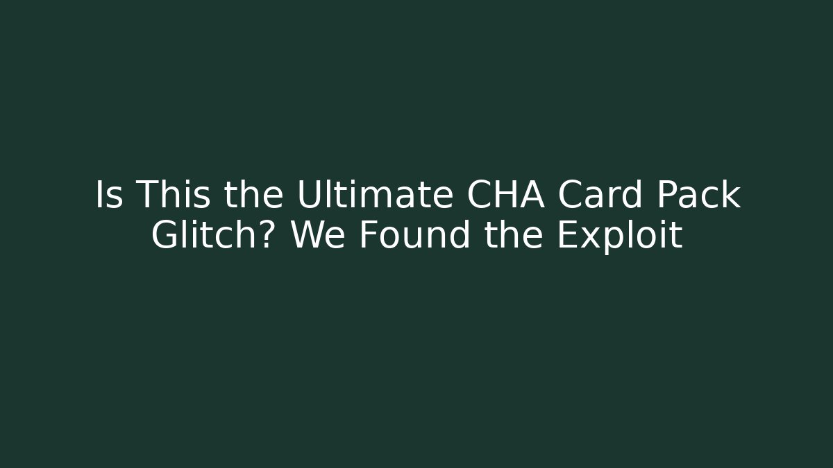 Is This the Ultimate CHA Card Pack Glitch? We Found the Exploit