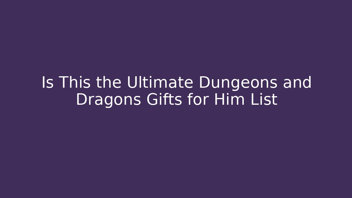 Is This the Ultimate Dungeons and Dragons Gifts for Him List