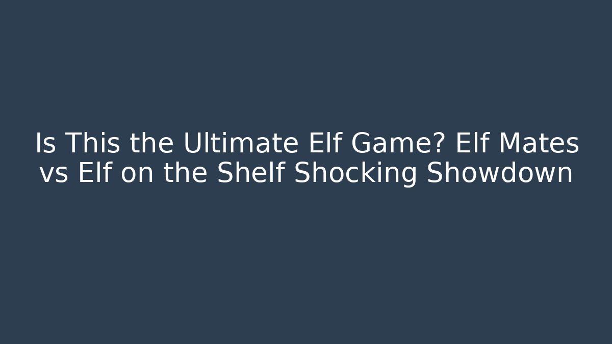 Is This the Ultimate Elf Game? Elf Mates vs Elf on the Shelf Shocking Showdown