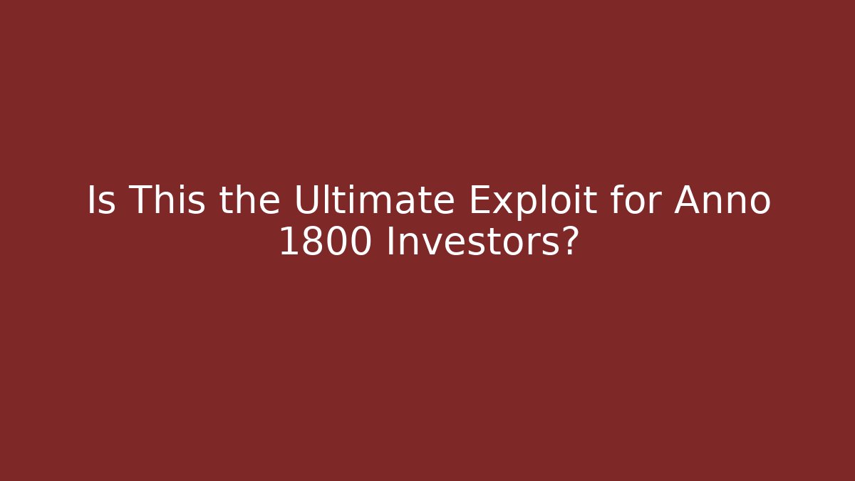 Is This the Ultimate Exploit for Anno 1800 Investors?