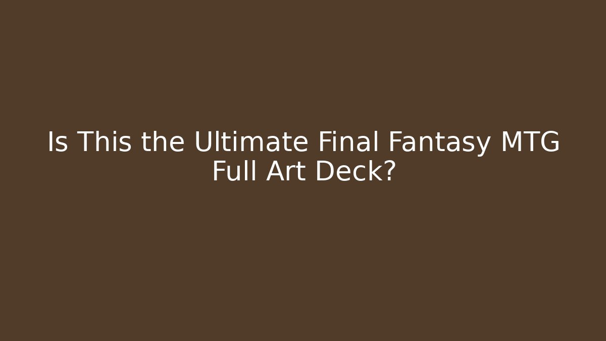 Is This the Ultimate Final Fantasy MTG Full Art Deck? - Buddy Program