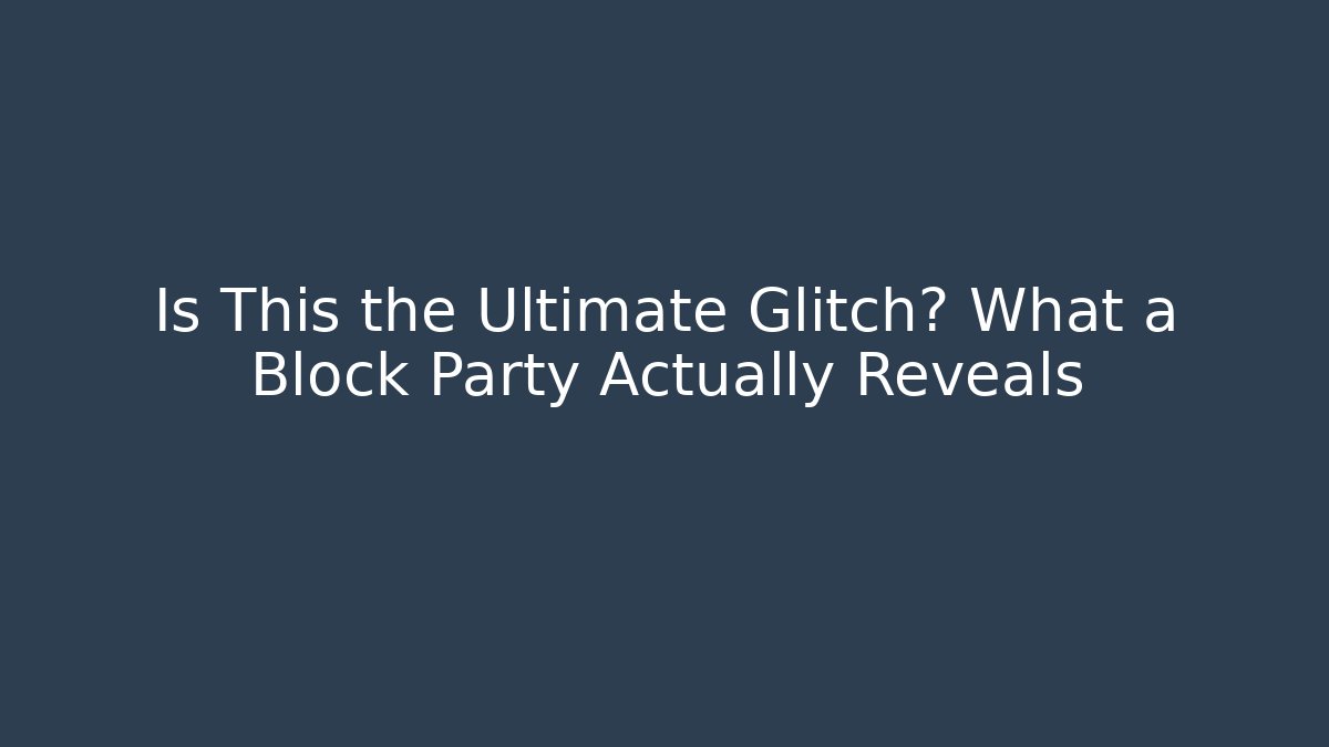 Is This the Ultimate Glitch? What a Block Party Actually Reveals