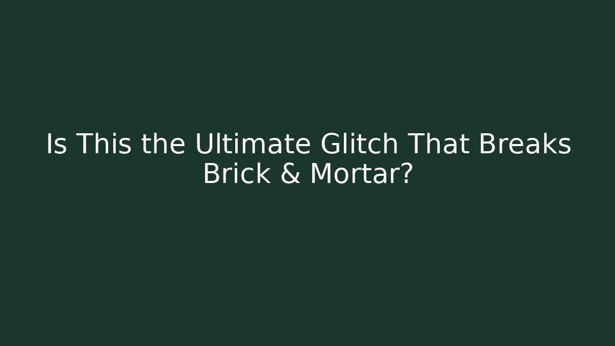 Is This the Ultimate Glitch That Breaks Brick & Mortar?