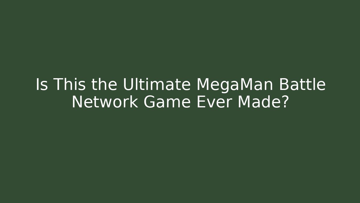 Is This the Ultimate MegaMan Battle Network Game Ever Made?