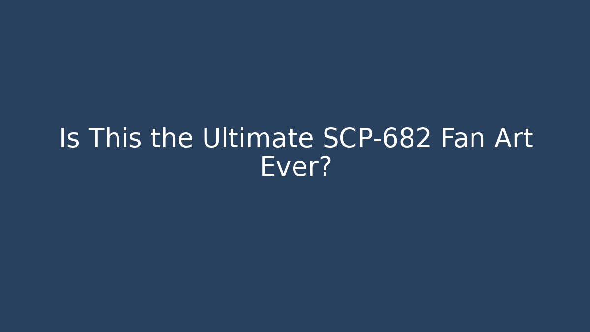 Is This the Ultimate SCP-682 Fan Art Ever?