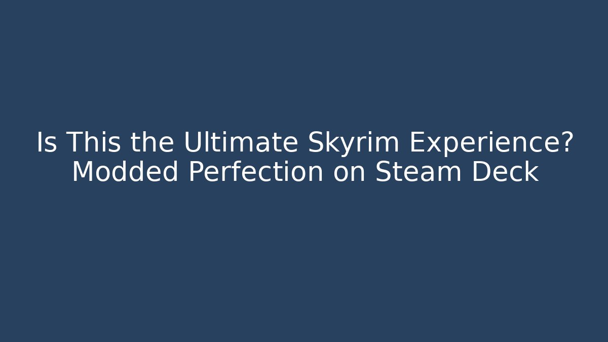Is This the Ultimate Skyrim Experience? Modded Perfection on Steam Deck