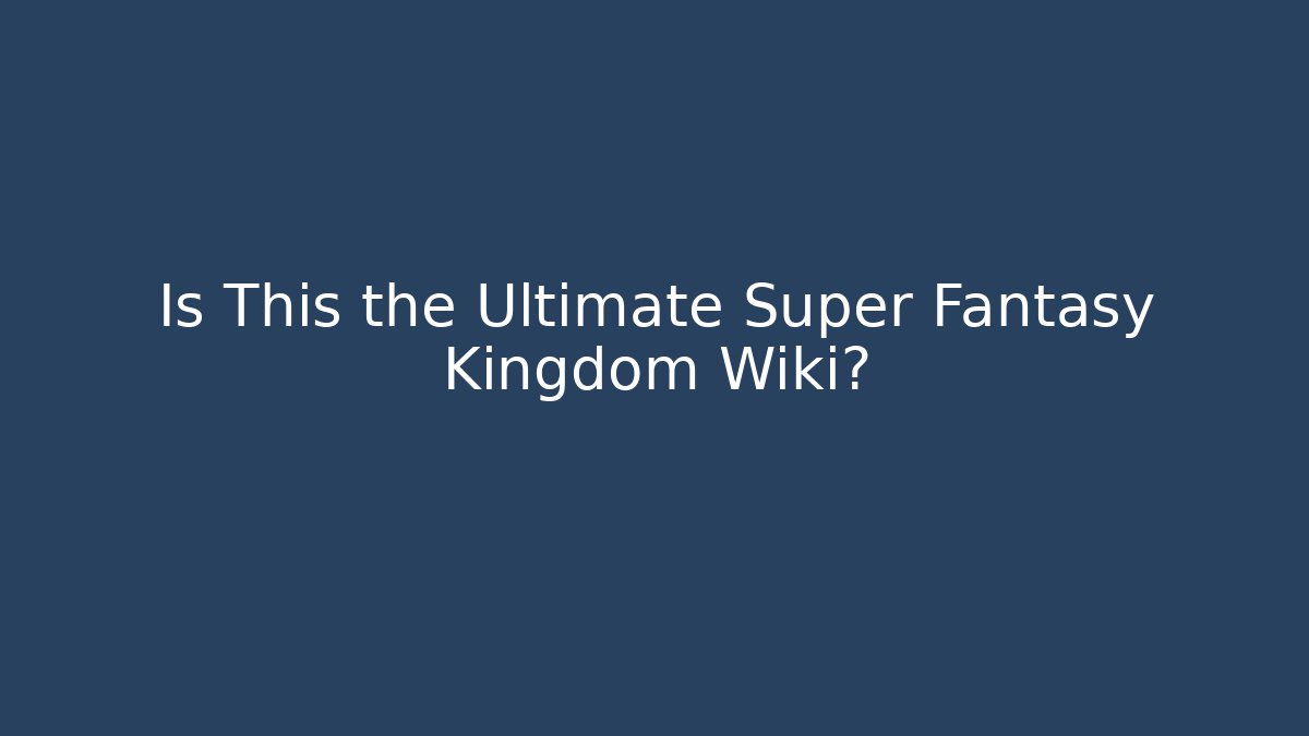 Is This the Ultimate Super Fantasy Kingdom Wiki?