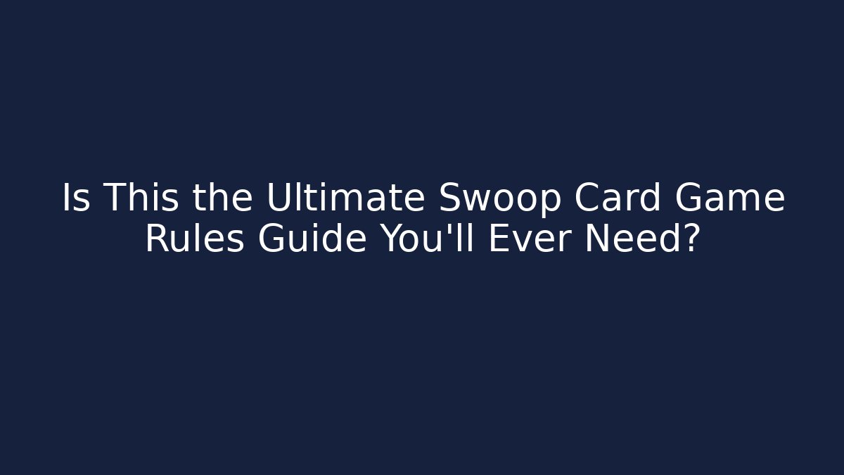 Is This the Ultimate Swoop Card Game Rules Guide You'll Ever Need?