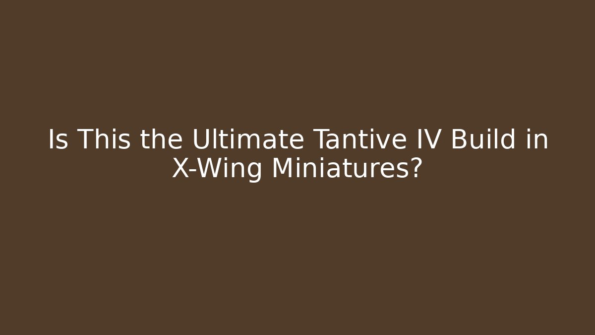 Is This the Ultimate Tantive IV Build in X-Wing Miniatures?
