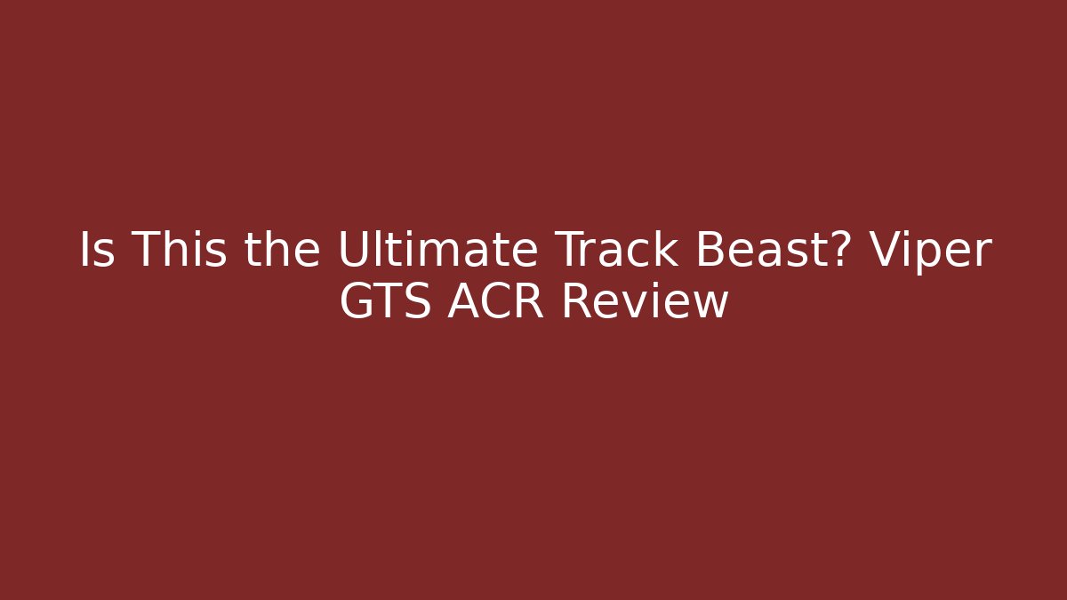 Is This the Ultimate Track Beast? Viper GTS ACR Review
