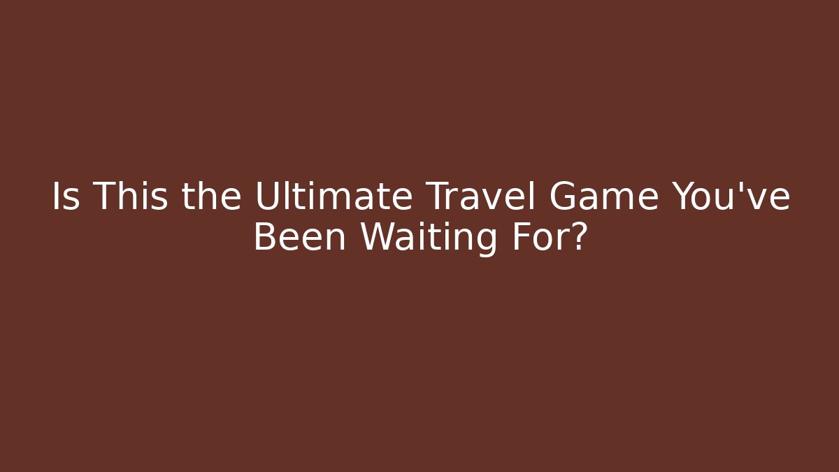 Is This the Ultimate Travel Game You’ve Been Waiting For?