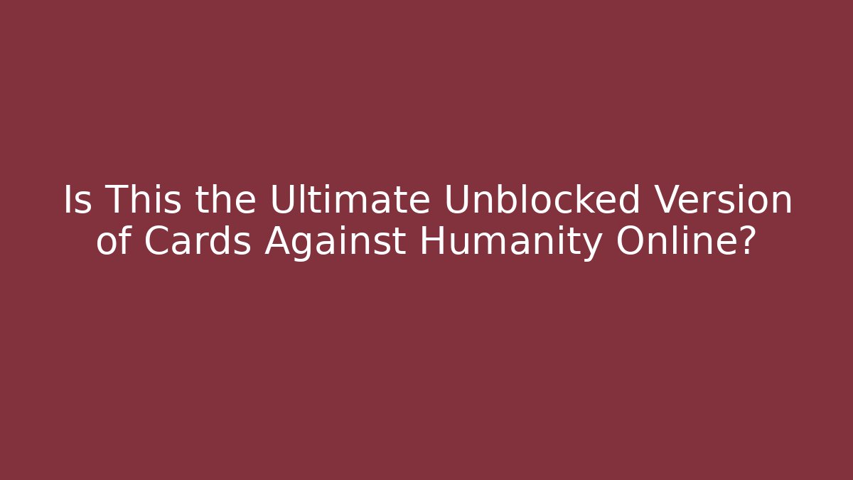 Is This the Ultimate Unblocked Version of Cards Against Humanity Online?