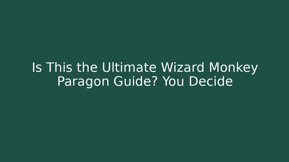 Is This the Ultimate Wizard Monkey Paragon Guide? You Decide