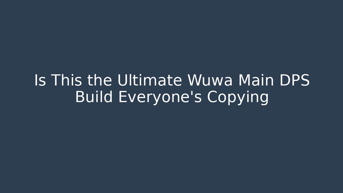 Is This the Ultimate Wuwa Main DPS Build Everyone’s Copying