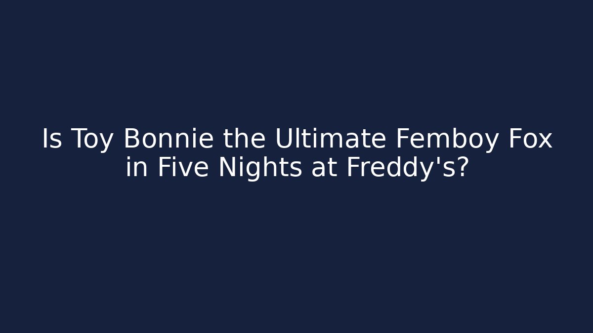 Is Toy Bonnie the Ultimate Femboy Fox in Five Nights at Freddy's?