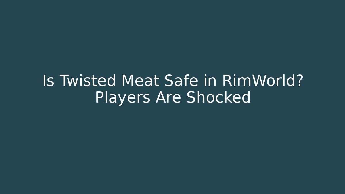 Is Twisted Meat Safe in RimWorld? Players Are Shocked