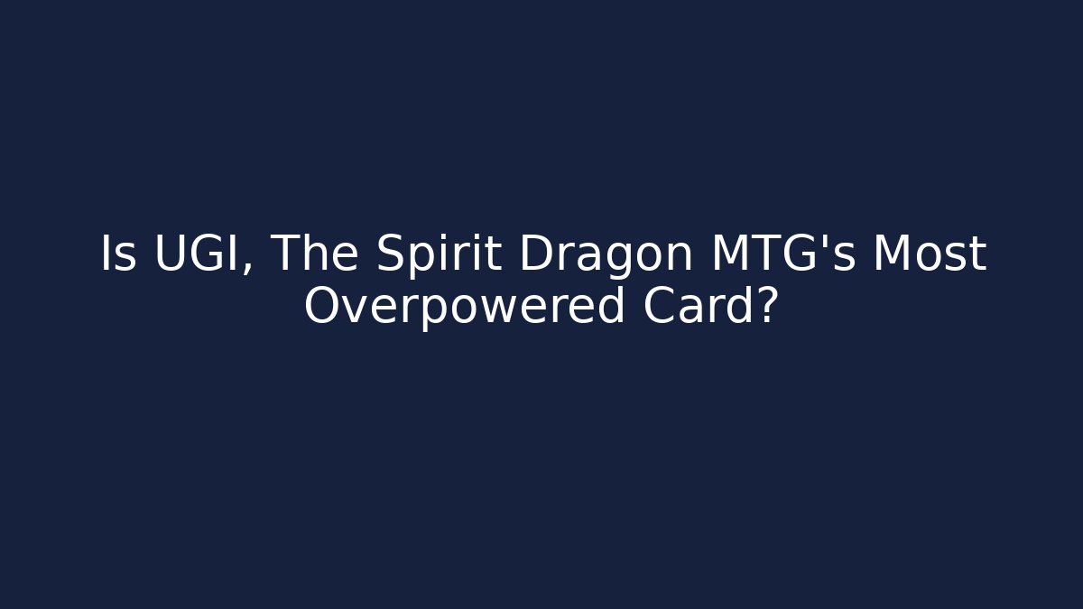 Is UGI, The Spirit Dragon MTG's Most Overpowered Card?