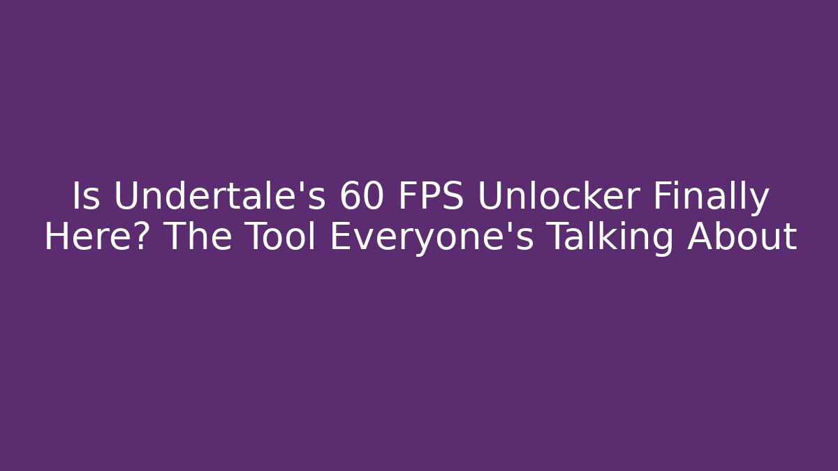 Is Undertale’s 60 FPS Unlocker Finally Here? The Tool Everyone’s Talking About
