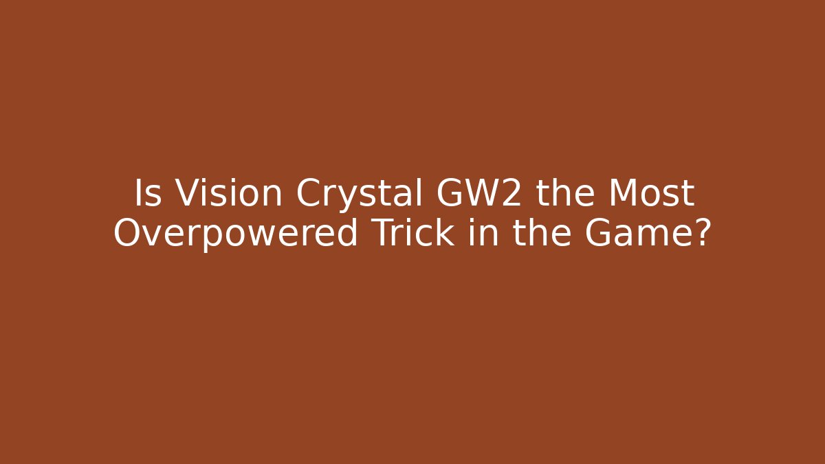 Is Vision Crystal GW2 the Most Overpowered Trick in the Game?