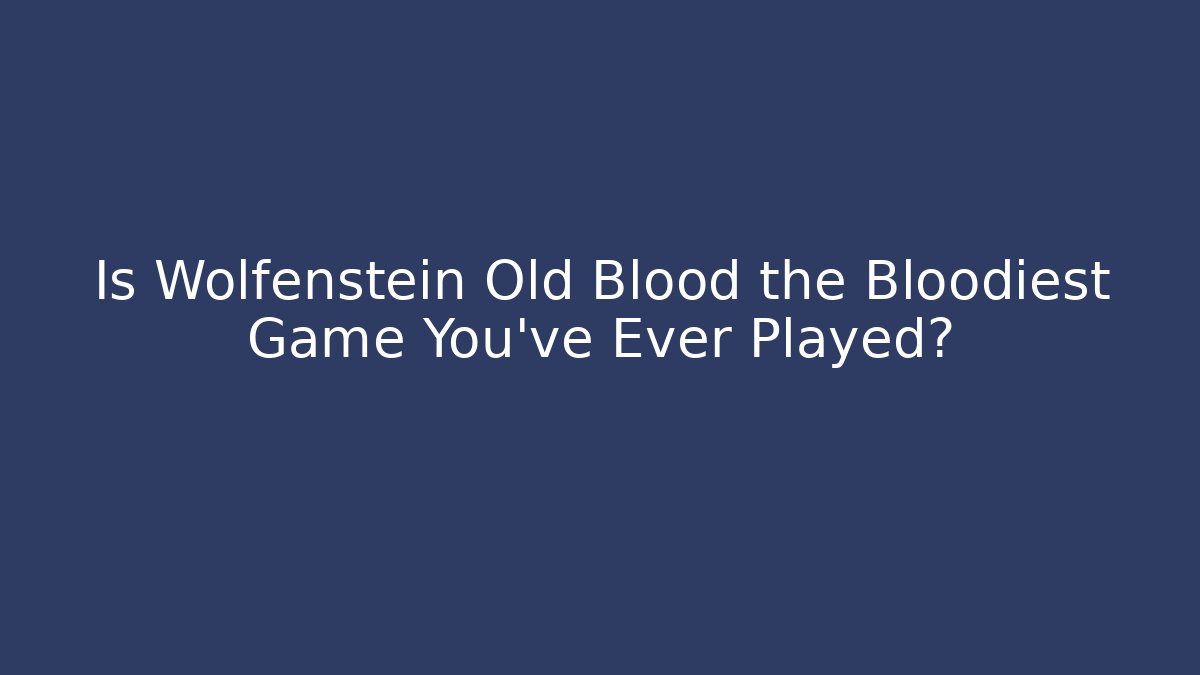 Is Wolfenstein Old Blood the Bloodiest Game You've Ever Played?